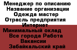 Менеджер по описанию › Название организации ­ Одежда мастер › Отрасль предприятия ­ Интернет › Минимальный оклад ­ 1 - Все города Работа » Вакансии   . Забайкальский край